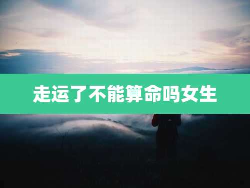 走运了不能算命吗女生