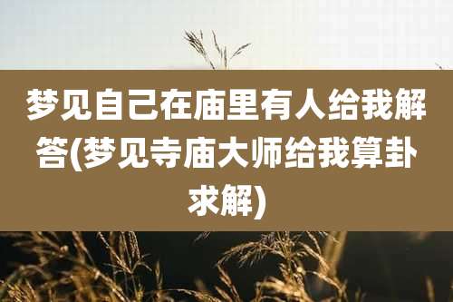 梦见自己在庙里有人给我解答(梦见寺庙大师给我算卦求解)