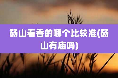 砀山看香的哪个比较准(砀山有庙吗)