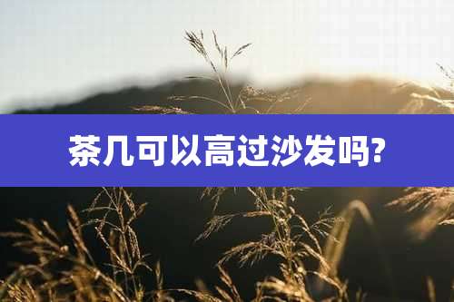 茶几可以高过沙发吗?