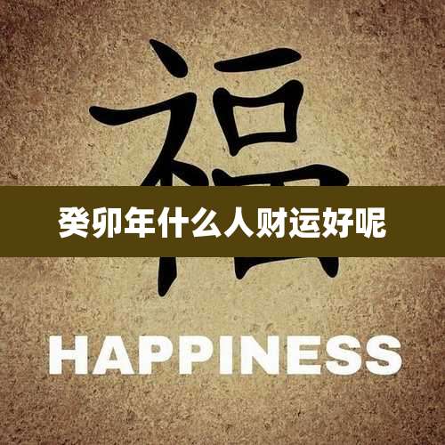 癸卯年什么人财运好呢