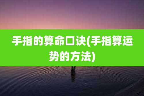 手指的算命口诀(手指算运势的方法)
