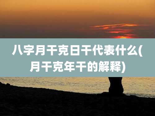 八字月干克日干代表什么(月干克年干的解释)