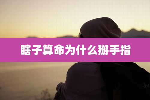 瞎子算命为什么掰手指