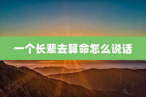 一个长辈去算命怎么说话