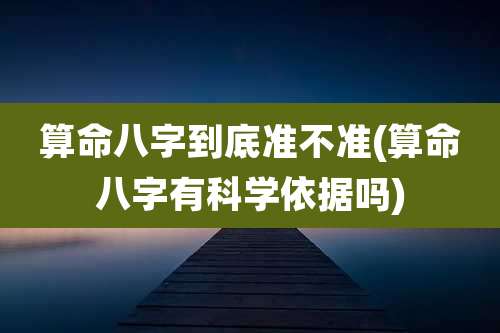 算命八字到底准不准(算命八字有科学依据吗)