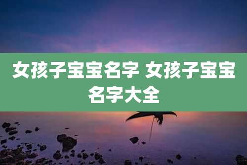 女孩子宝宝名字 女孩子宝宝名字大全