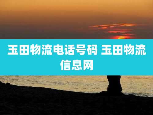玉田物流电话号码 玉田物流信息网