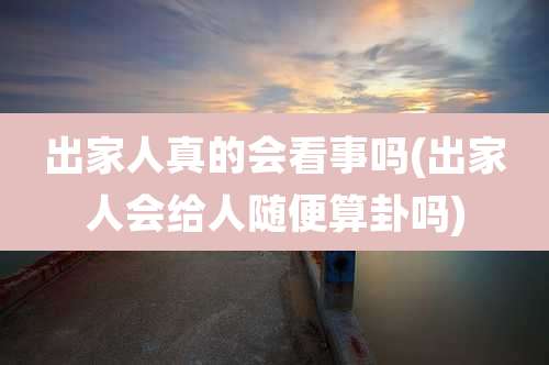 出家人真的会看事吗(出家人会给人随便算卦吗)