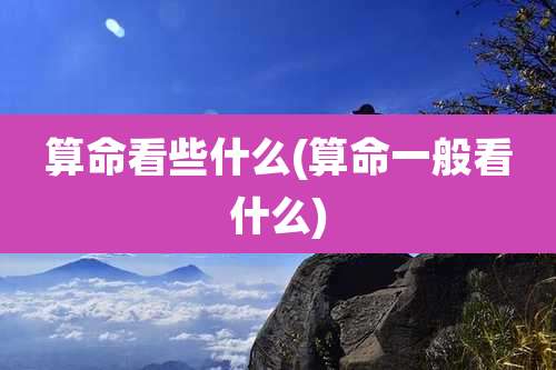 算命看些什么(算命一般看什么)