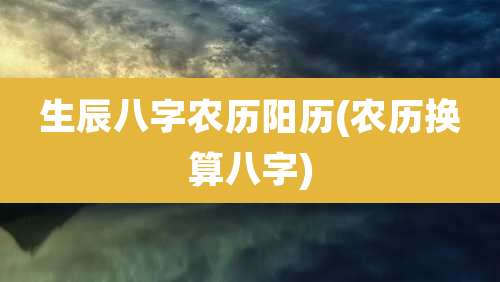生辰八字农历阳历(农历换算八字)