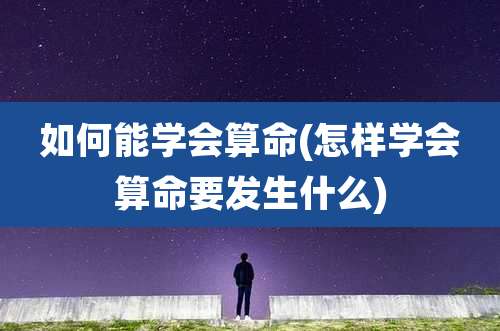 如何能学会算命(怎样学会算命要发生什么)