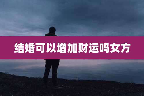 结婚可以增加财运吗女方