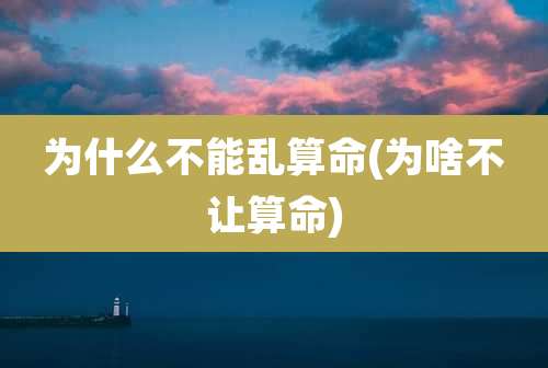 为什么不能乱算命(为啥不让算命)