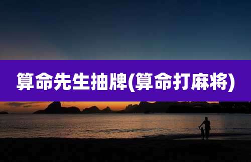 算命先生抽牌(算命打麻将)