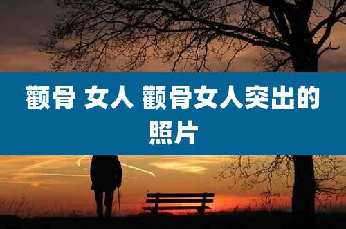 颧骨 女人 颧骨女人突出的照片