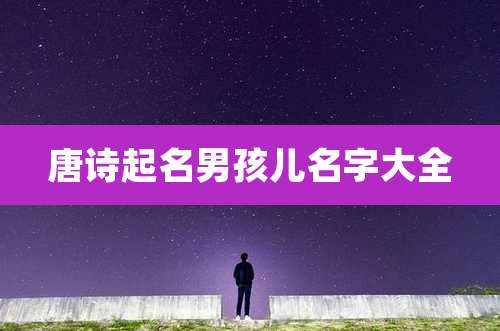 唐诗起名男孩儿名字大全