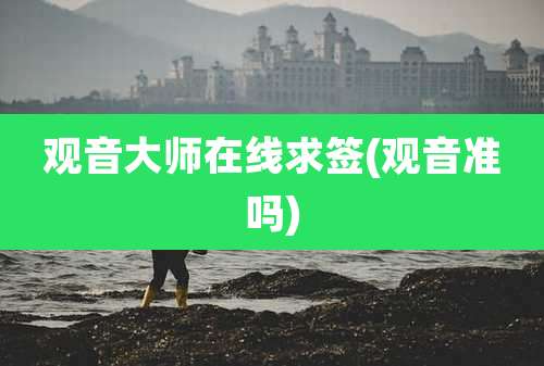 观音大师在线求签(观音准吗)