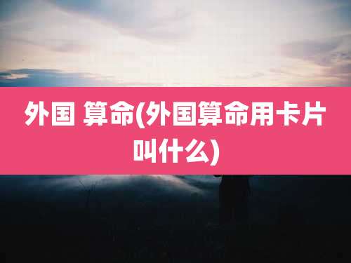 外国 算命(外国算命用卡片叫什么)