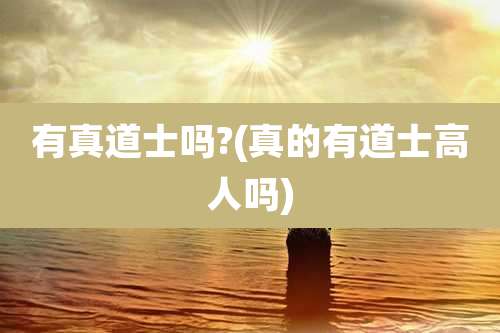 有真道士吗?(真的有道士高人吗)