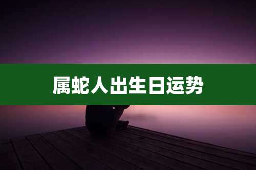 属蛇人出生日运势