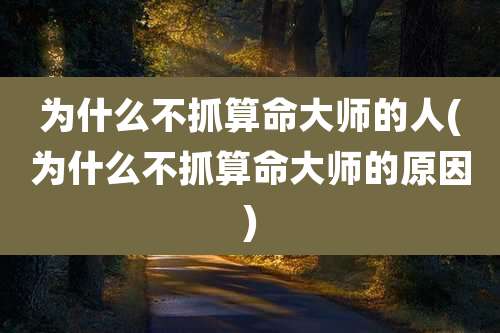 为什么不抓算命大师的人(为什么不抓算命大师的原因)