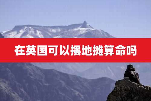 在英国可以摆地摊算命吗