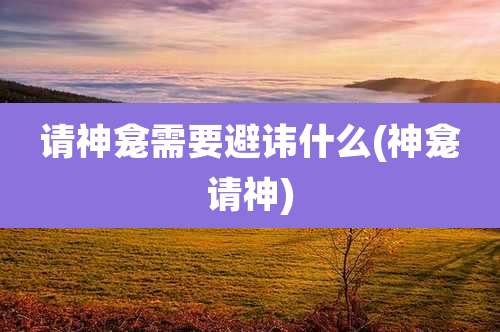 请神龛需要避讳什么(神龛请神)