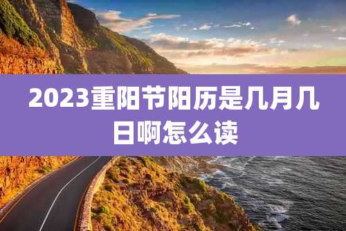 2023重阳节阳历是几月几日啊怎么读
