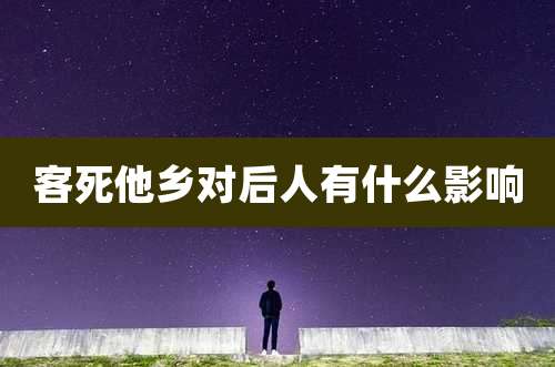客死他乡对后人有什么影响
