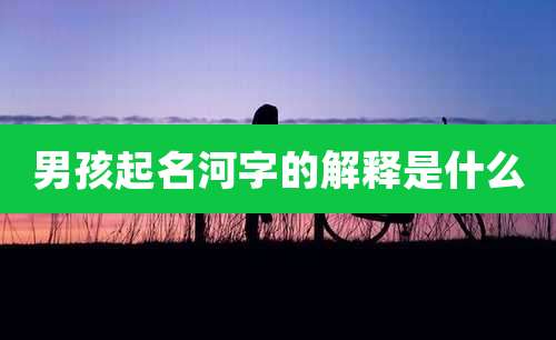 男孩起名河字的解释是什么