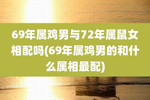 69年属鸡男与72年属鼠女相配吗(69年属鸡男的和什么属相最配)