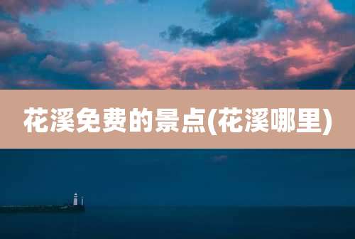 花溪免费的景点(花溪哪里)