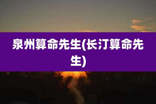 泉州算命先生(长汀算命先生)