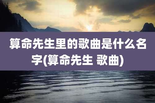 算命先生里的歌曲是什么名字(算命先生 歌曲)