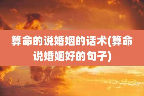 算命的说婚姻的话术(算命说婚姻好的句子)
