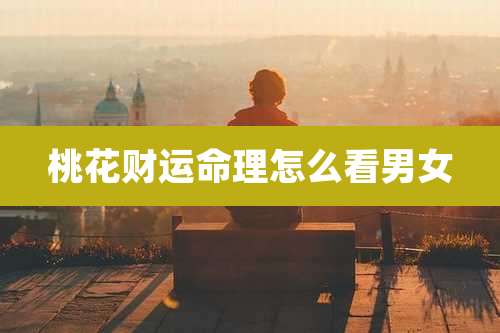 桃花财运命理怎么看男女