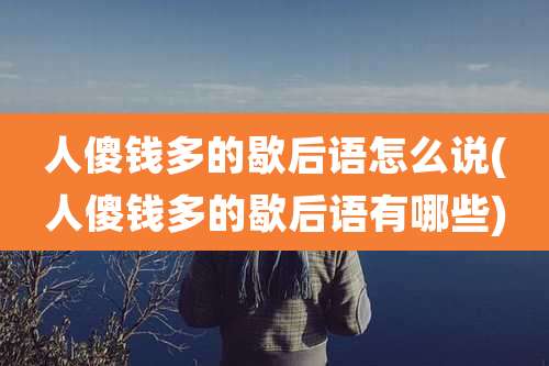 人傻钱多的歇后语怎么说(人傻钱多的歇后语有哪些)