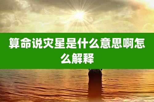 算命说灾星是什么意思啊怎么解释