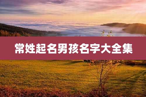 常姓起名男孩名字大全集