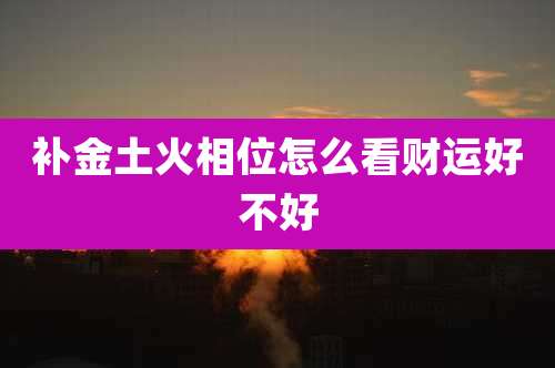 补金土火相位怎么看财运好不好