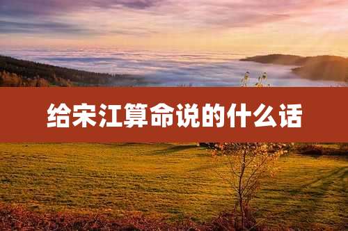 给宋江算命说的什么话