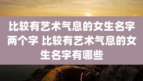 比较有艺术气息的女生名字两个字 比较有艺术气息的女生名字有哪些
