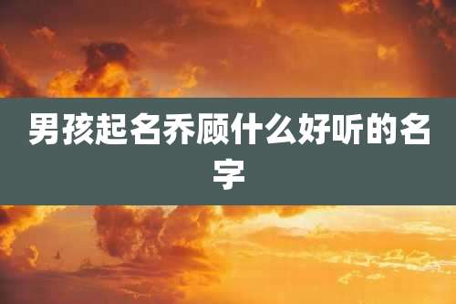 男孩起名乔顾什么好听的名字