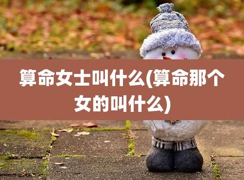 算命女士叫什么(算命那个女的叫什么)