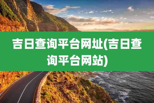 吉日查询平台网址(吉日查询平台网站)