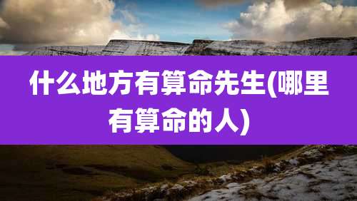 什么地方有算命先生(哪里有算命的人)