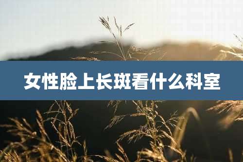 女性脸上长斑看什么科室