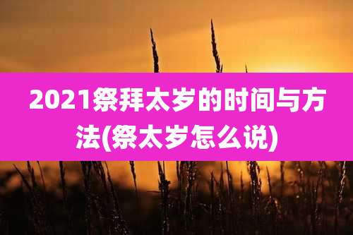 2021祭拜太岁的时间与方法(祭太岁怎么说)