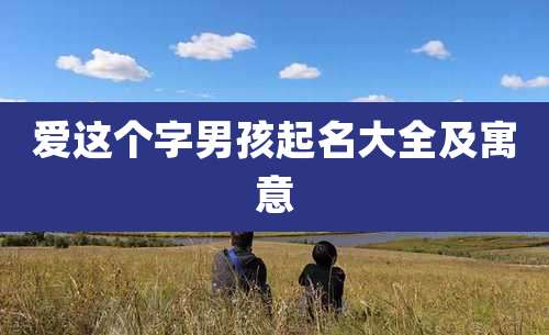 爱这个字男孩起名大全及寓意